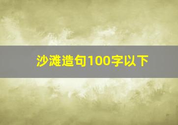 沙滩造句100字以下