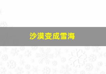 沙漠变成雪海