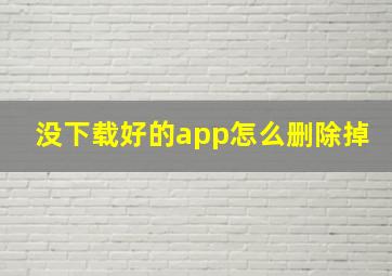 没下载好的app怎么删除掉