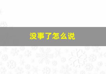 没事了怎么说