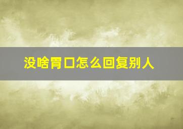 没啥胃口怎么回复别人