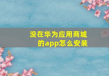 没在华为应用商城的app怎么安装