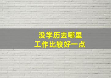 没学历去哪里工作比较好一点