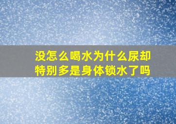 没怎么喝水为什么尿却特别多是身体锁水了吗