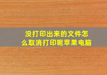 没打印出来的文件怎么取消打印呢苹果电脑