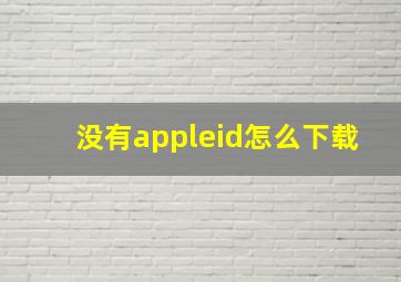 没有appleid怎么下载