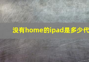 没有home的ipad是多少代