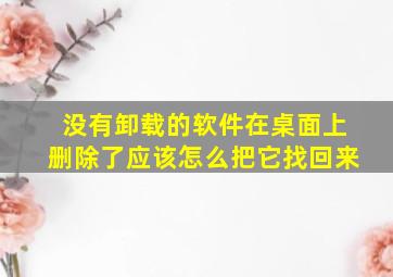 没有卸载的软件在桌面上删除了应该怎么把它找回来