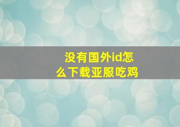 没有国外id怎么下载亚服吃鸡