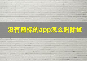 没有图标的app怎么删除掉