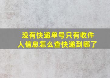 没有快递单号只有收件人信息怎么查快递到哪了