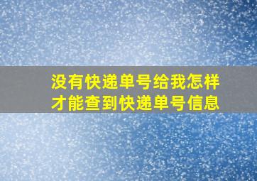 没有快递单号给我怎样才能查到快递单号信息