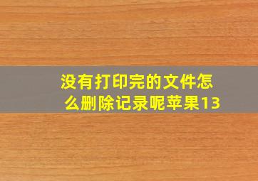 没有打印完的文件怎么删除记录呢苹果13