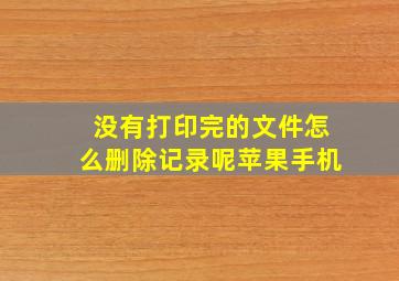 没有打印完的文件怎么删除记录呢苹果手机