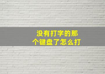 没有打字的那个键盘了怎么打