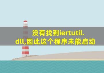 没有找到iertutil.dll,因此这个程序未能启动