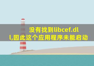 没有找到libcef.dll,因此这个应用程序未能启动