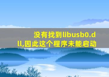 没有找到libusb0.dll,因此这个程序未能启动