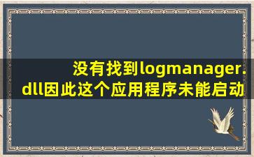 没有找到logmanager.dll因此这个应用程序未能启动