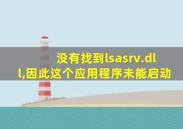 没有找到lsasrv.dll,因此这个应用程序未能启动