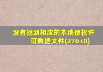 没有找到相应的本地授权许可数据文件(276+0)