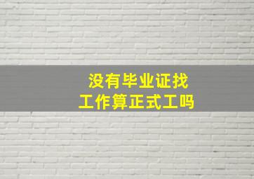 没有毕业证找工作算正式工吗