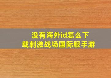 没有海外id怎么下载刺激战场国际服手游