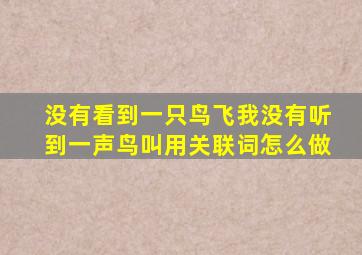 没有看到一只鸟飞我没有听到一声鸟叫用关联词怎么做