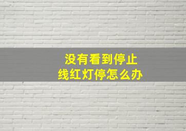 没有看到停止线红灯停怎么办