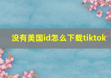 没有美国id怎么下载tiktok