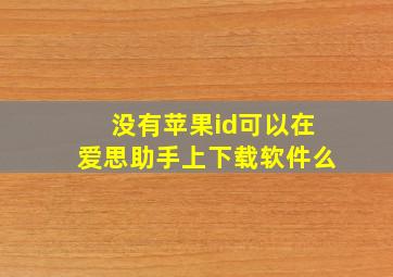 没有苹果id可以在爱思助手上下载软件么