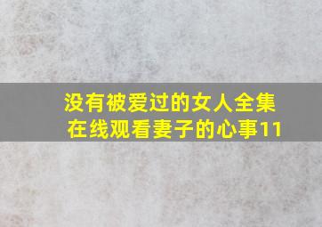 没有被爱过的女人全集在线观看妻子的心事11