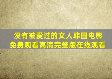 没有被爱过的女人韩国电影免费观看高清完整版在线观看