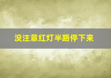 没注意红灯半路停下来