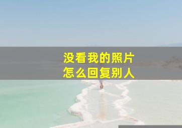 没看我的照片怎么回复别人