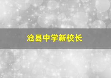 沧县中学新校长