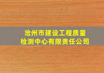 沧州市建设工程质量检测中心有限责任公司