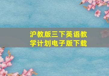 沪教版三下英语教学计划电子版下载