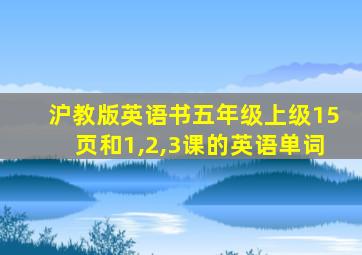 沪教版英语书五年级上级15页和1,2,3课的英语单词