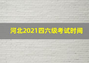 河北2021四六级考试时间