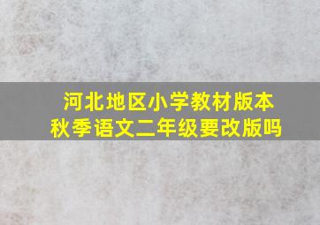 河北地区小学教材版本秋季语文二年级要改版吗