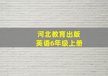 河北教育出版英语6年级上册