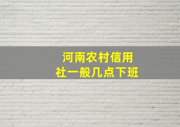 河南农村信用社一般几点下班