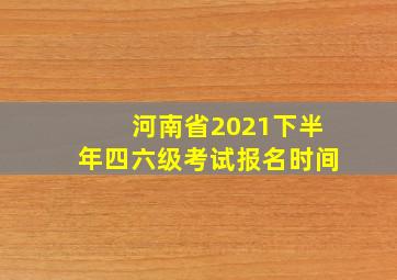 河南省2021下半年四六级考试报名时间