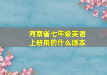 河南省七年级英语上册用的什么版本