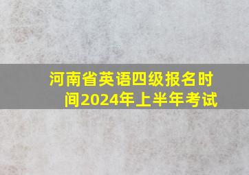 河南省英语四级报名时间2024年上半年考试