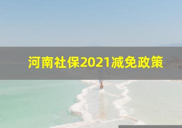 河南社保2021减免政策