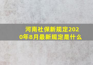 河南社保新规定2020年8月最新规定是什么