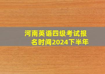 河南英语四级考试报名时间2024下半年