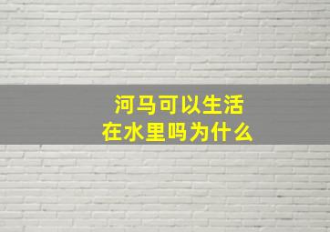 河马可以生活在水里吗为什么